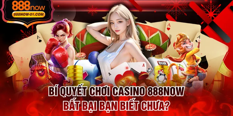 Bí Quyết Chơi Casino 888NOW Bất Bại Bạn Biết Chưa?