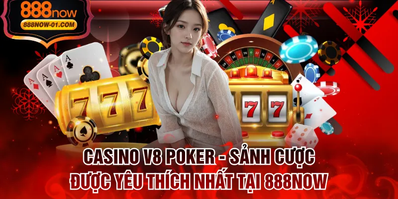 Casino V8 Poker - Sảnh Cược Được Yêu Thích Nhất Tại 888NOW