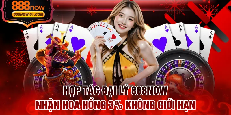 Hợp Tác Đại Lý 888NOW Nhận Hoa Hồng 3% Không Giới Hạn