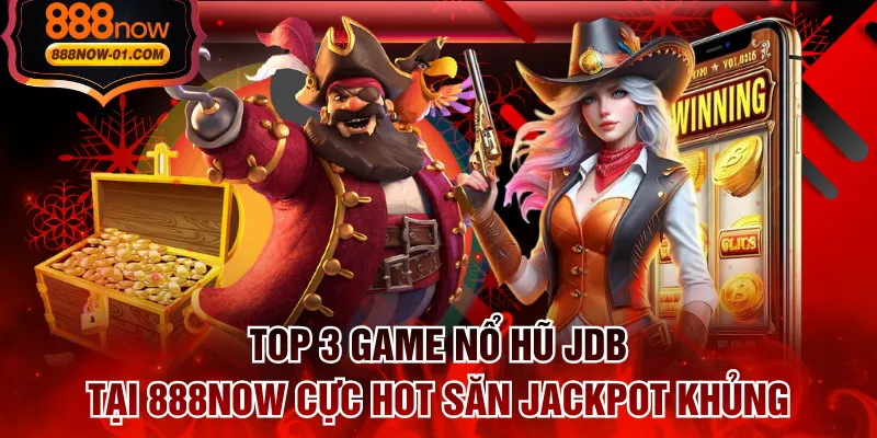 Top 3 Game Nổ Hũ JDB Tại 888NOW Cực Hot Săn Jackpot Khủng